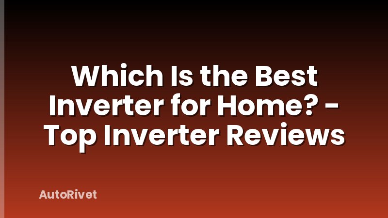 Which Is the Best Inverter for Home? - Top Inverter Reviews