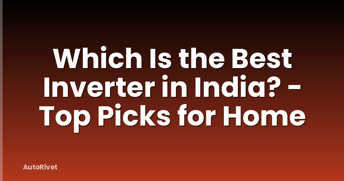Which Is the Best Inverter in India? - Top Picks for Home