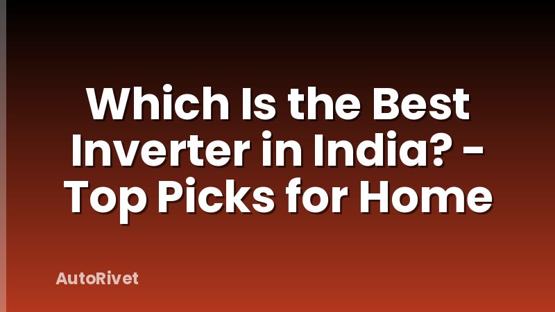 Which Is the Best Inverter in India? - Top Picks for Home