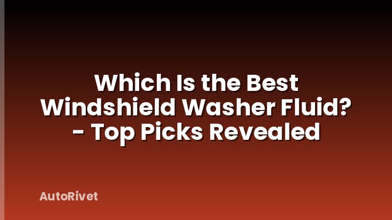 Which Is the Best Windshield Washer Fluid? - Top Picks Revealed