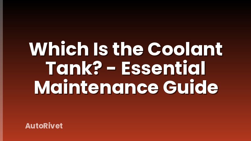 Which Is the Coolant Tank? - Essential Maintenance Guide