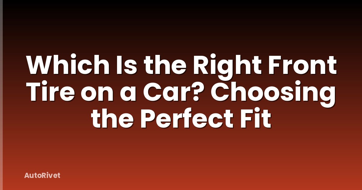 Which Is the Right Front Tire on a Car? Choosing the Perfect Fit
