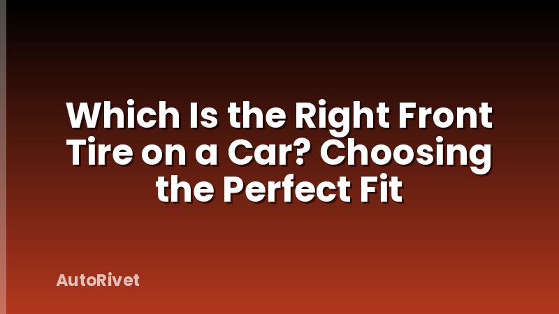 Which Is the Right Front Tire on a Car? Choosing the Perfect Fit