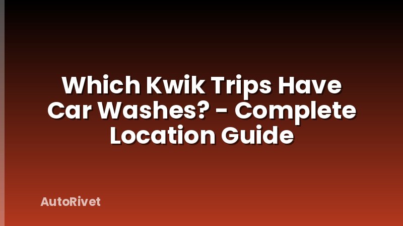 Which Kwik Trips Have Car Washes? - Complete Location Guide