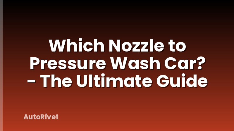 Which Nozzle to Pressure Wash Car? - The Ultimate Guide