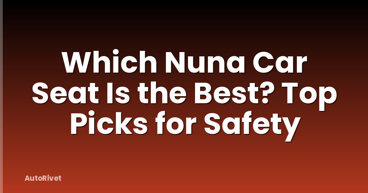 Which Nuna Car Seat Is the Best? Top Picks for Safety
