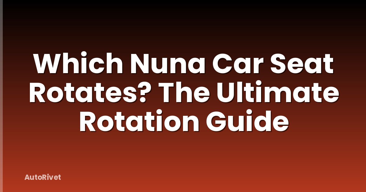 Which Nuna Car Seat Rotates? The Ultimate Rotation Guide