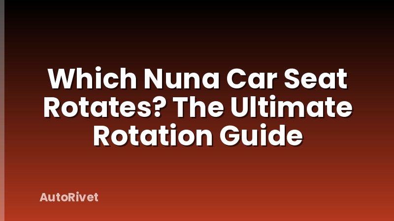 Which Nuna Car Seat Rotates? The Ultimate Rotation Guide