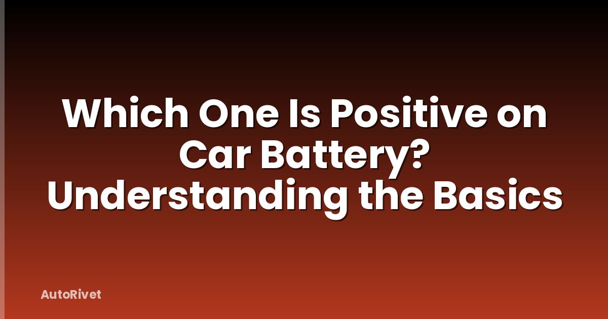 Which One Is Positive on Car Battery? Understanding the Basics