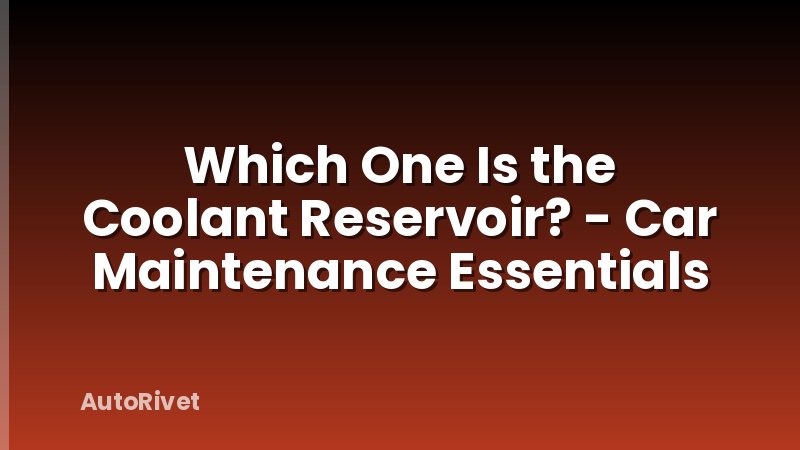 Which One Is the Coolant Reservoir? - Car Maintenance Essentials