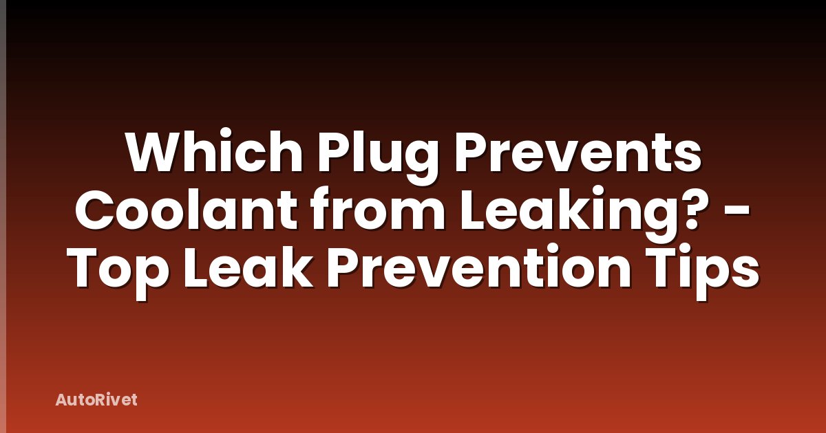 Which Plug Prevents Coolant from Leaking? - Top Leak Prevention Tips