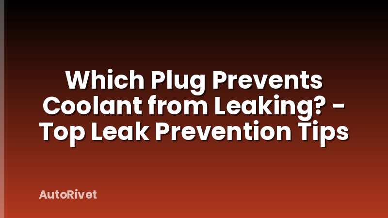 Which Plug Prevents Coolant from Leaking? - Top Leak Prevention Tips