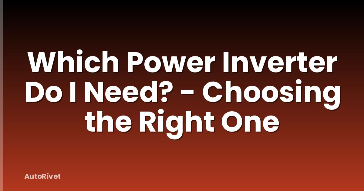 Which Power Inverter Do I Need? - Choosing the Right One