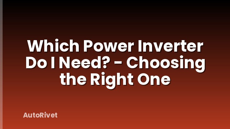 Which Power Inverter Do I Need? - Choosing the Right One