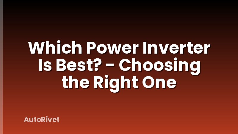 Which Power Inverter Is Best? - Choosing the Right One