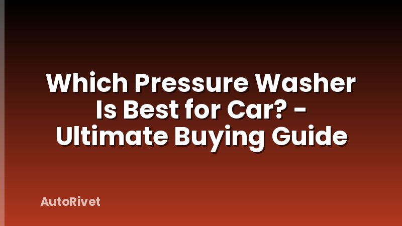 Which Pressure Washer Is Best for Car? - Ultimate Buying Guide