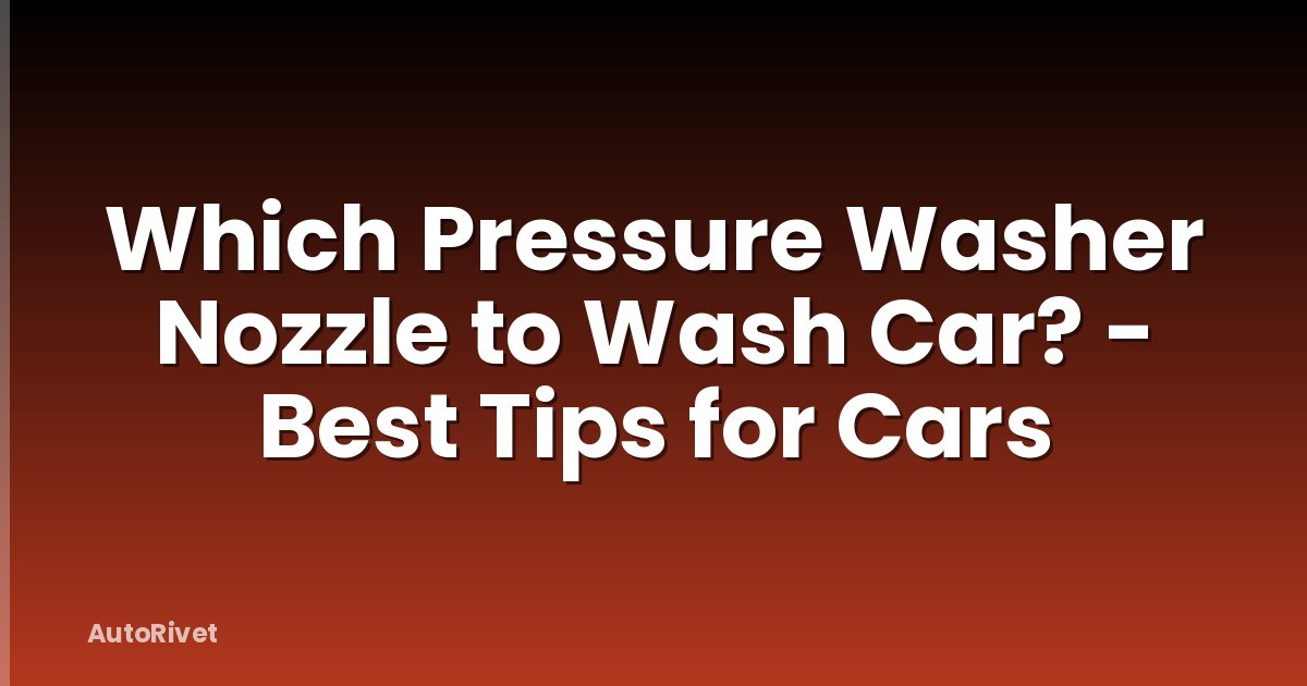 Which Pressure Washer Nozzle to Wash Car? - Best Tips for Cars