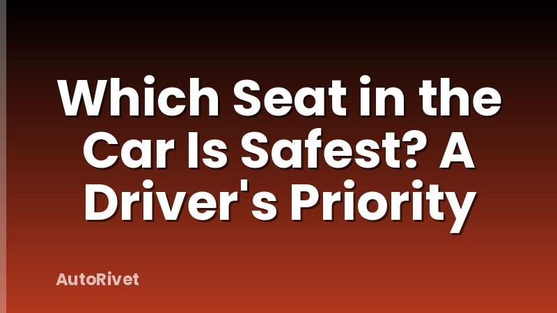 Which Seat in the Car Is Safest? A Driver's Priority
