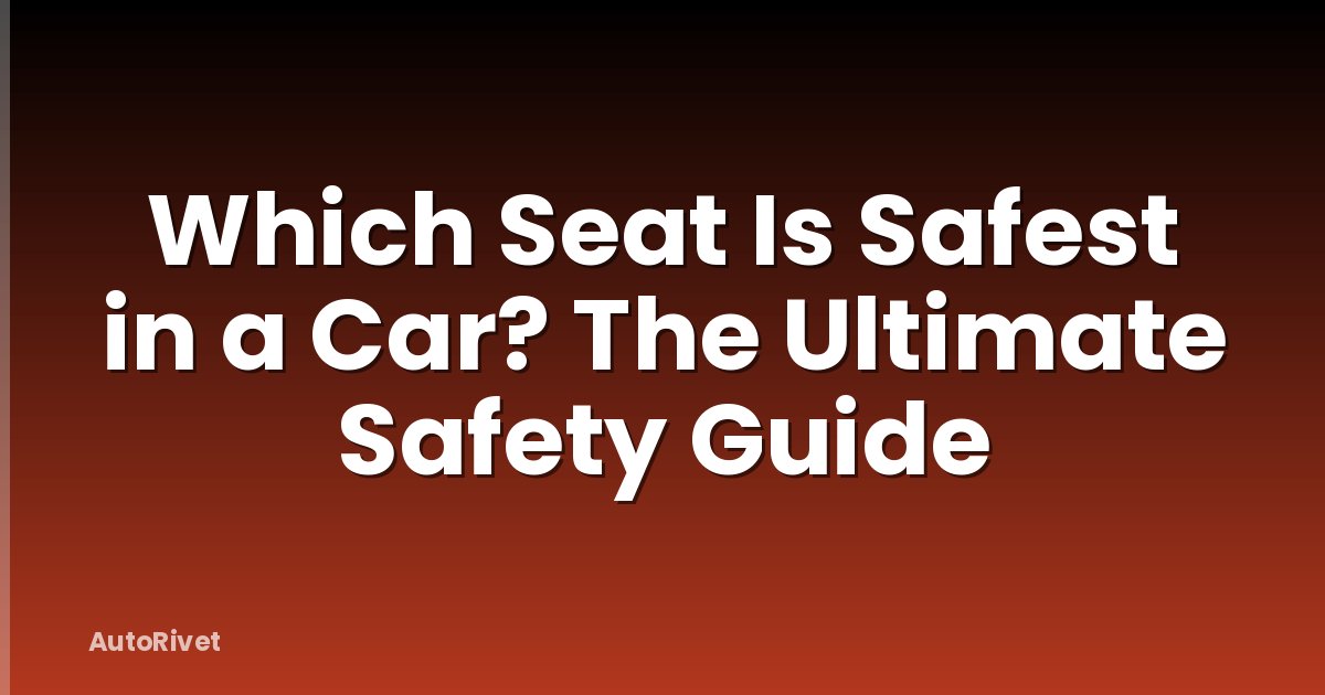 Which Seat Is Safest in a Car? The Ultimate Safety Guide