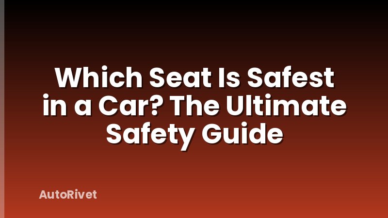 Which Seat Is Safest in a Car? The Ultimate Safety Guide
