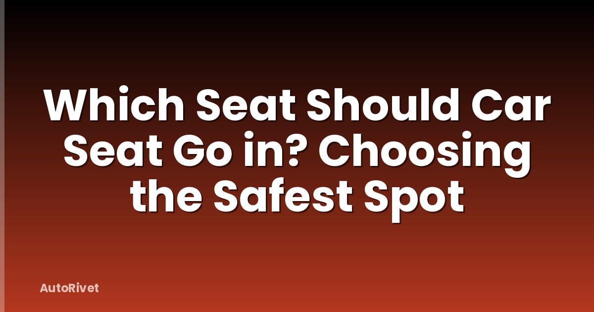 Which Seat Should Car Seat Go in? Choosing the Safest Spot