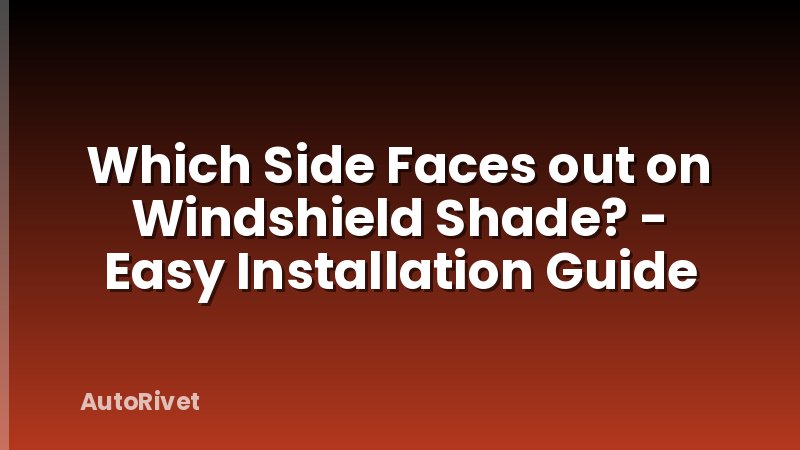 Which Side Faces out on Windshield Shade? - Easy Installation Guide