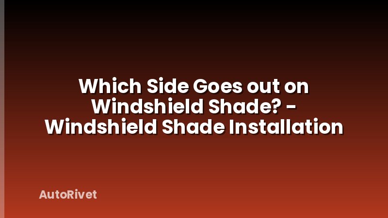 Which Side Goes out on Windshield Shade? - Windshield Shade Installation