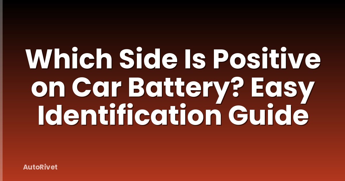 Which Side Is Positive on Car Battery? Easy Identification Guide