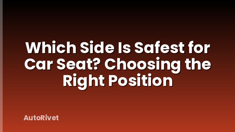 Which Side Is Safest for Car Seat? Choosing the Right Position