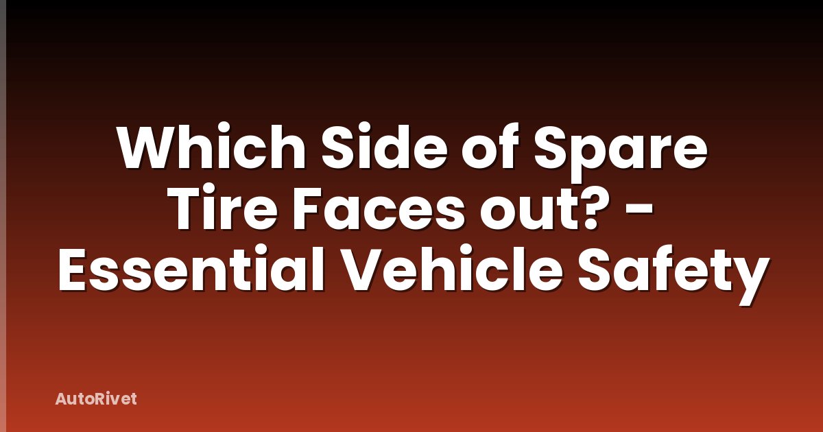 Which Side of Spare Tire Faces out? - Essential Vehicle Safety