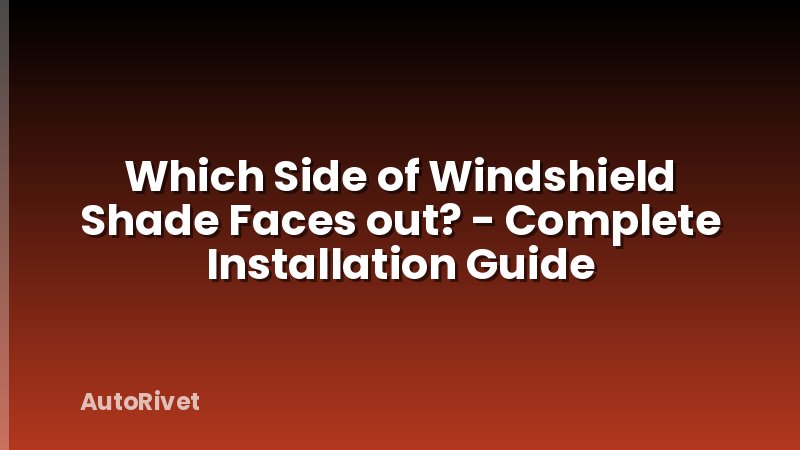 Which Side of Windshield Shade Faces out? - Complete Installation Guide