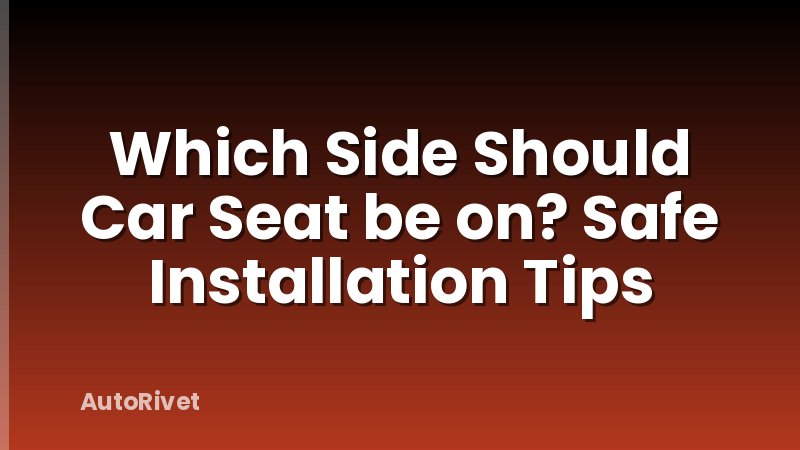 Which Side Should Car Seat be on? Safe Installation Tips