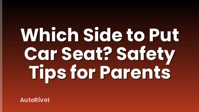Which Side to Put Car Seat? Safety Tips for Parents