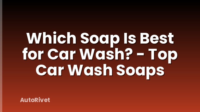Which Soap Is Best for Car Wash? - Top Car Wash Soaps