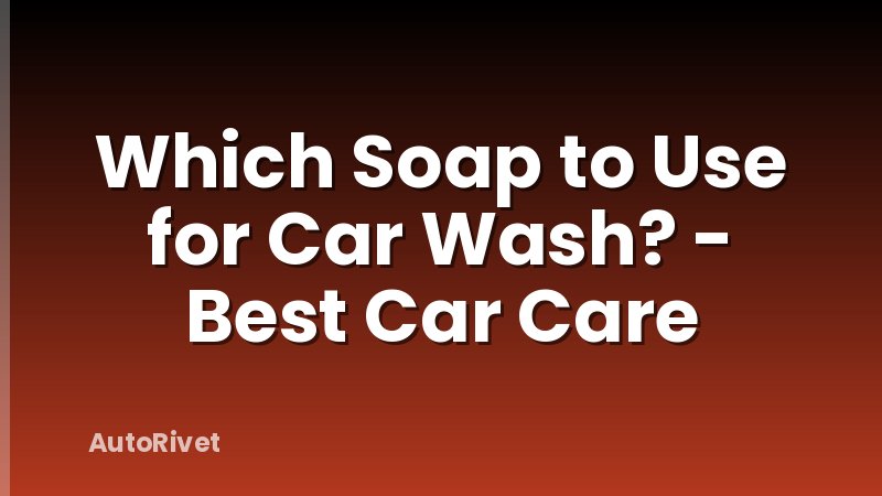 Which Soap to Use for Car Wash? - Best Car Care