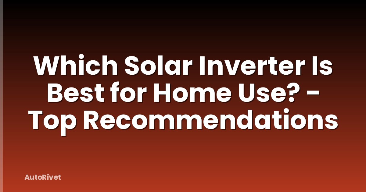 Which Solar Inverter Is Best for Home Use? - Top Recommendations