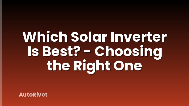 Which Solar Inverter Is Best? - Choosing the Right One