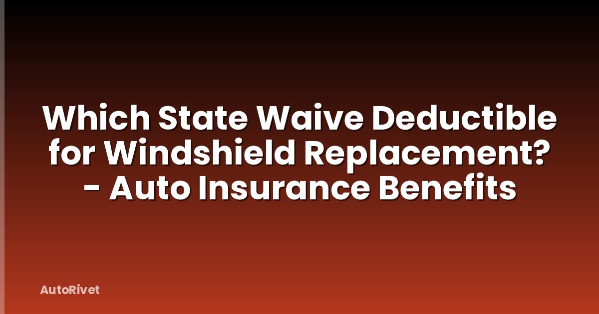 Which State Waive Deductible for Windshield Replacement? - Auto Insurance Benefits