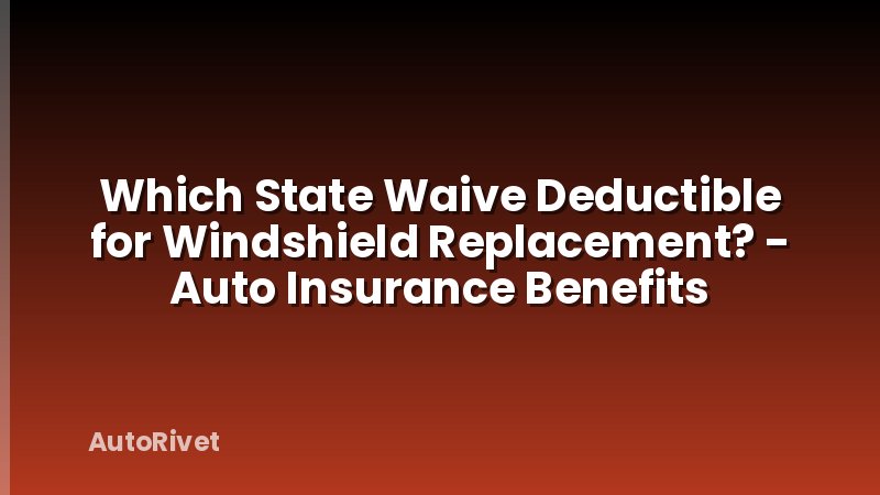 Which State Waive Deductible for Windshield Replacement? - Auto Insurance Benefits