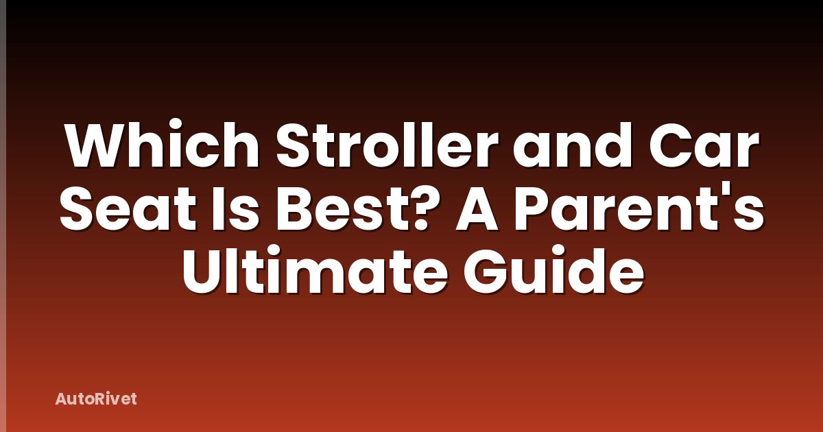 Which Stroller and Car Seat Is Best? A Parent's Ultimate Guide