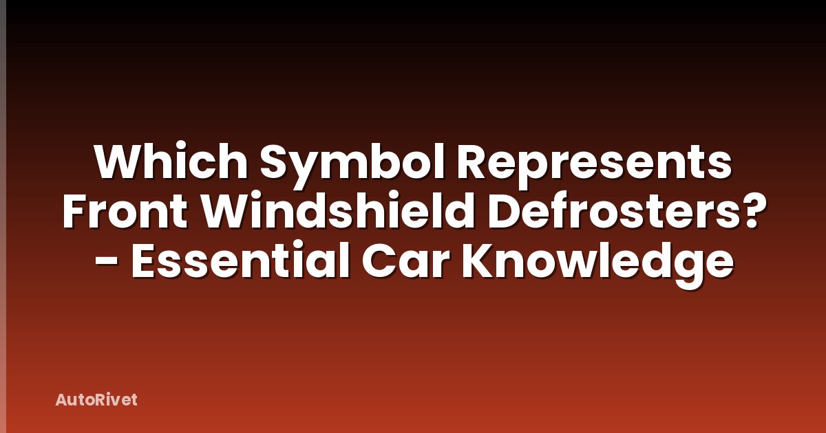 Which Symbol Represents Front Windshield Defrosters? - Essential Car Knowledge