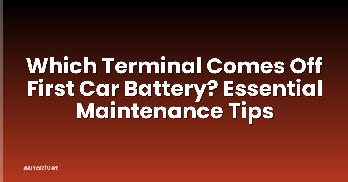 Which Terminal Comes Off First Car Battery? Essential Maintenance Tips