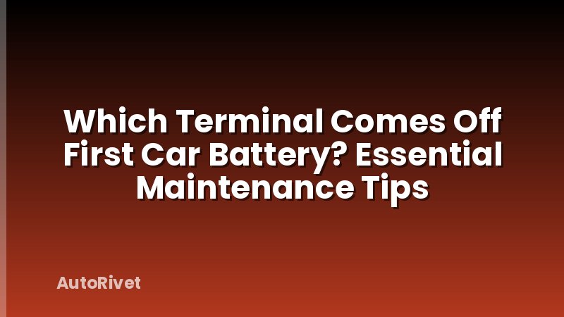 Which Terminal Comes Off First Car Battery? Essential Maintenance Tips