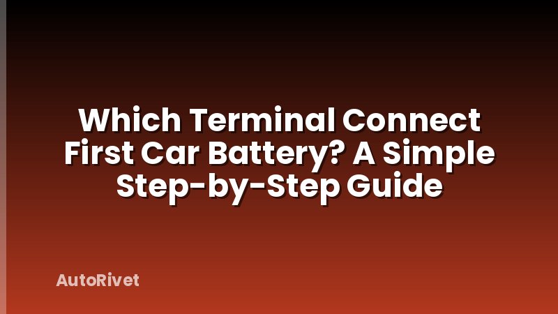 Which Terminal Connect First Car Battery? A Simple Step-by-Step Guide