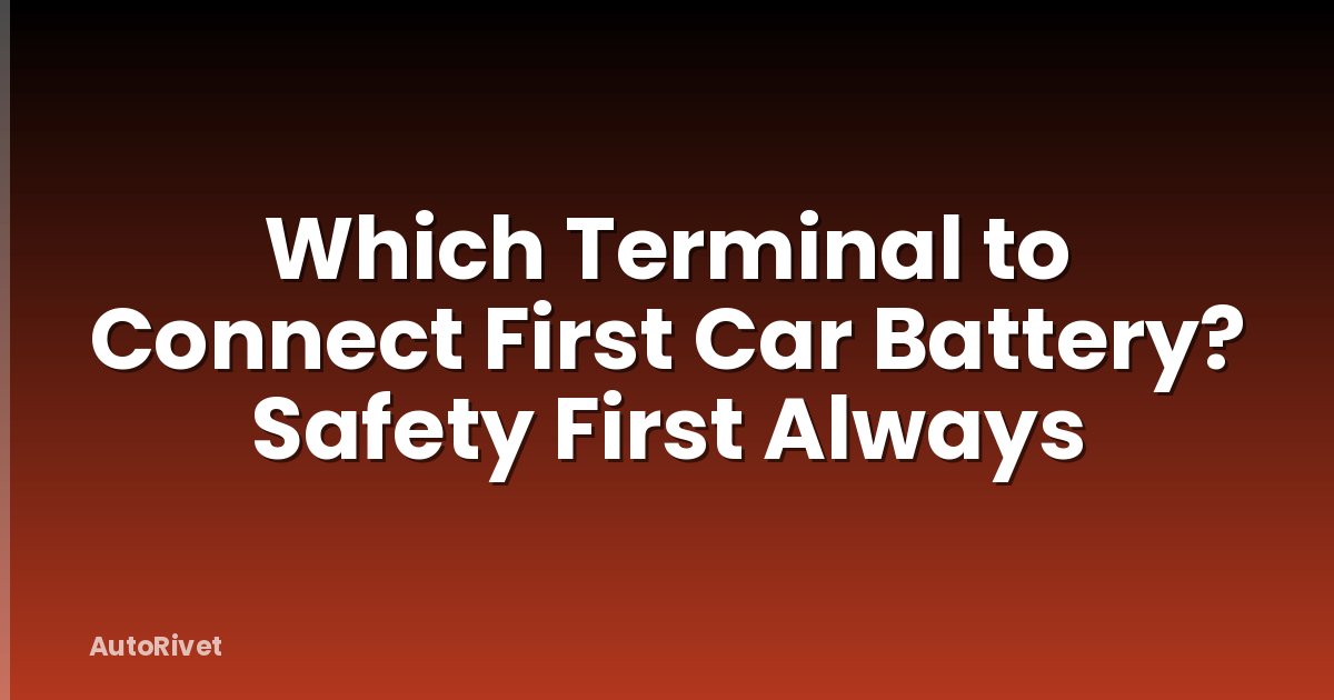 Which Terminal to Connect First Car Battery? Safety First Always