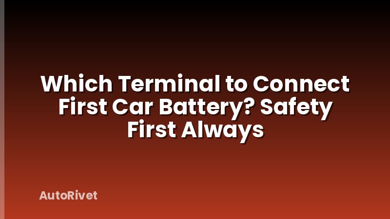 Which Terminal to Connect First Car Battery? Safety First Always
