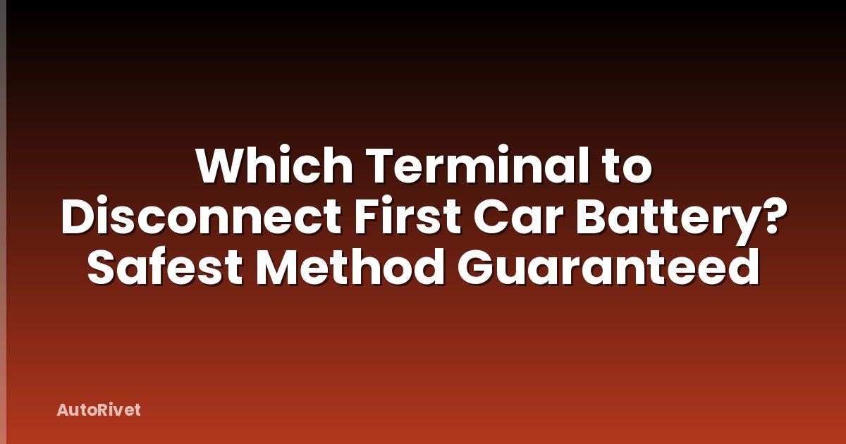 Which Terminal to Disconnect First Car Battery? Safest Method Guaranteed