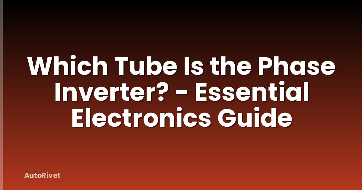 Which Tube Is the Phase Inverter? - Essential Electronics Guide