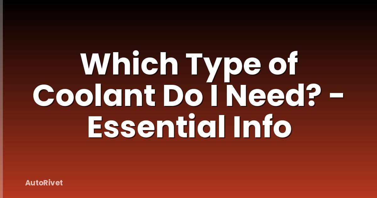 Which Type of Coolant Do I Need? - Essential Info