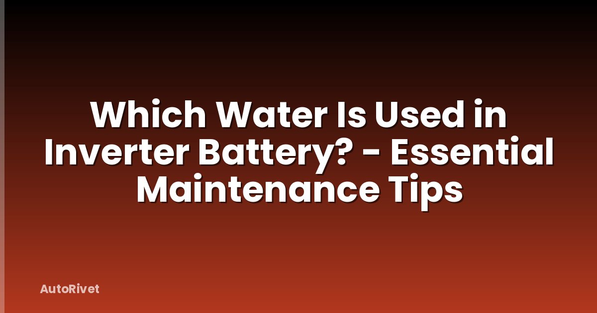 Which Water Is Used in Inverter Battery? - Essential Maintenance Tips